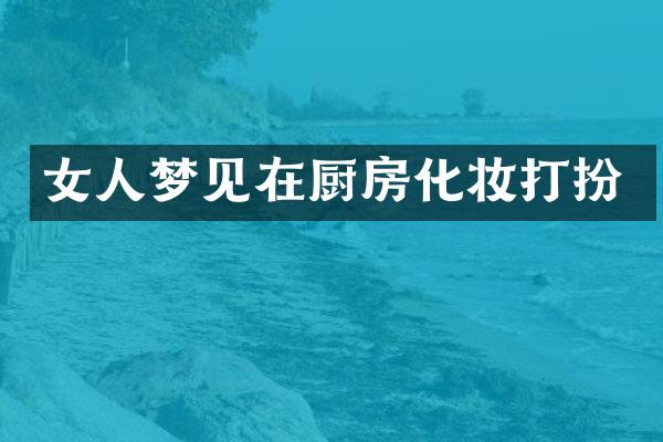 女人梦见在厨房化妆打扮