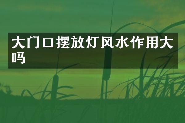 大门口摆放灯风水作用大吗