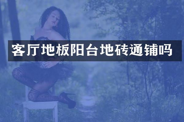 客厅地板阳台地砖通铺吗