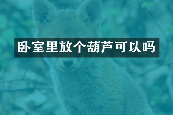 卧室里放个葫芦可以吗