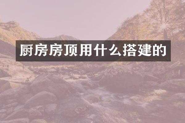 厨房房顶用什么搭建的