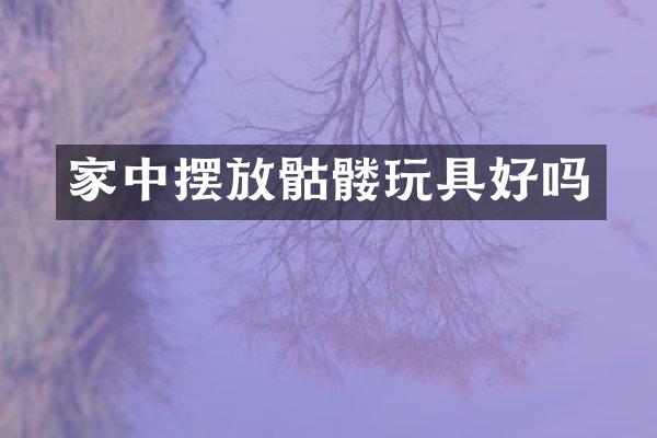 家中摆放骷髅玩具好吗