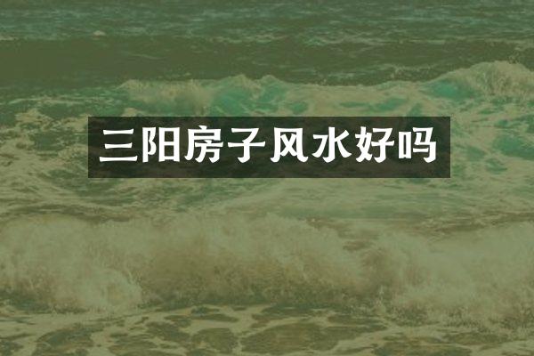 三阳房子风水好吗