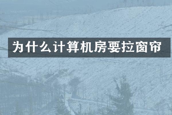 为什么计算机房要拉窗帘