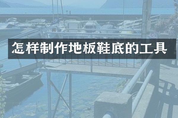 怎样制作地板鞋底的工具