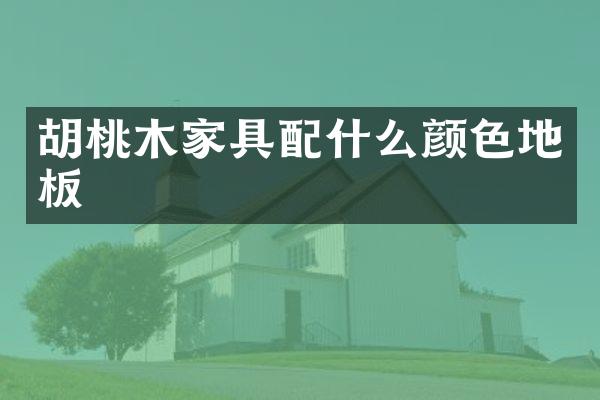 胡桃木家具配什么颜色地板