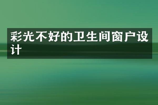 彩光不好的卫生间窗户设计