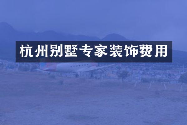 杭州别墅专家装饰费用