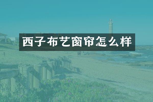 西子布艺窗帘怎么样