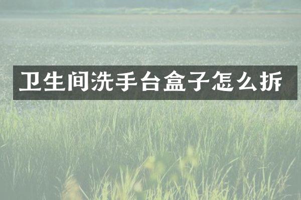 卫生间洗手台盒子怎么拆