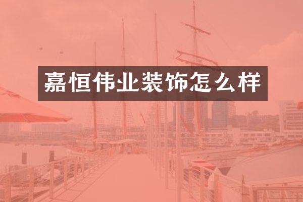 嘉恒伟业装饰怎么样