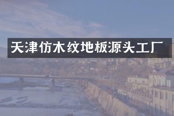 天津仿木纹地板源头工厂
