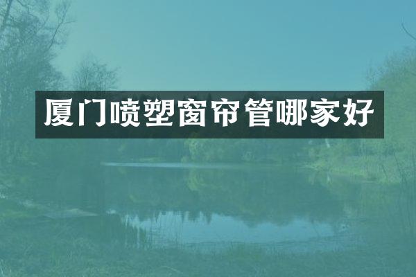 厦门喷塑窗帘管哪家好