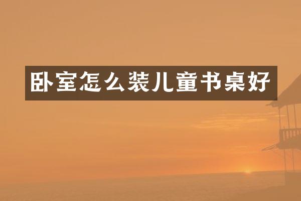 卧室怎么装儿童书桌好