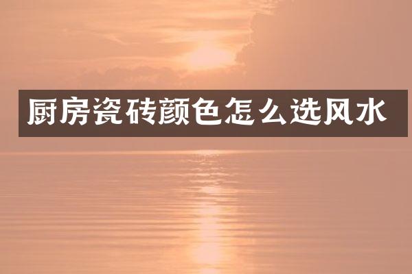 厨房瓷砖颜色怎么选风水