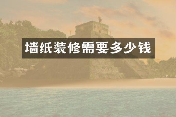 墙纸装修需要多少钱