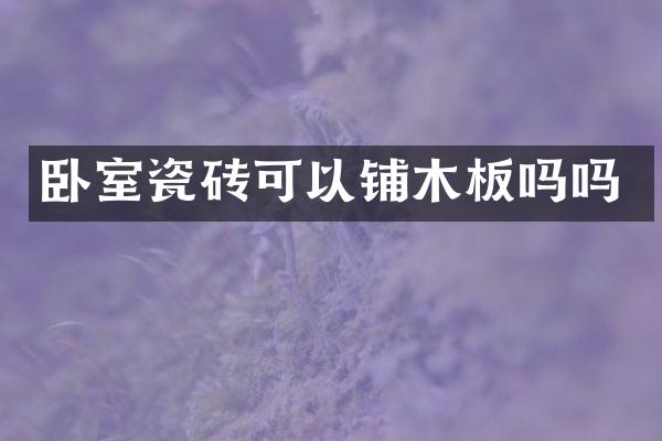 卧室瓷砖可以铺木板吗吗