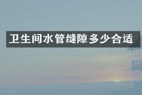 卫生间水管缝隙多少合适