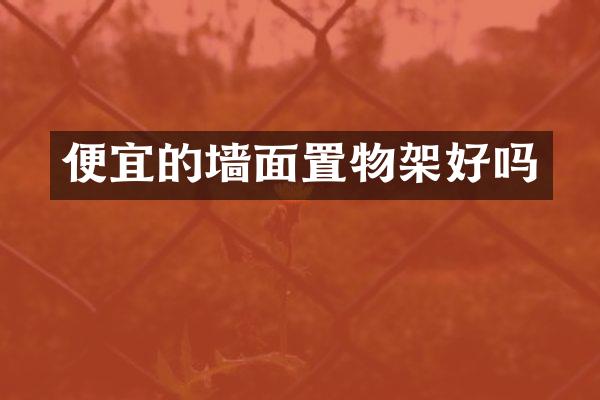 便宜的墙面置物架好吗