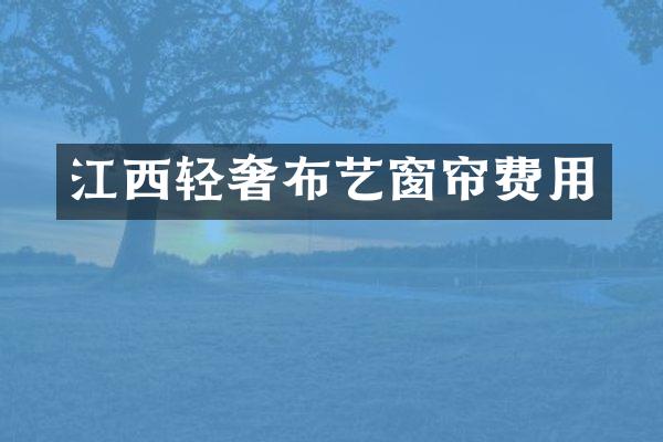 江西轻奢布艺窗帘费用
