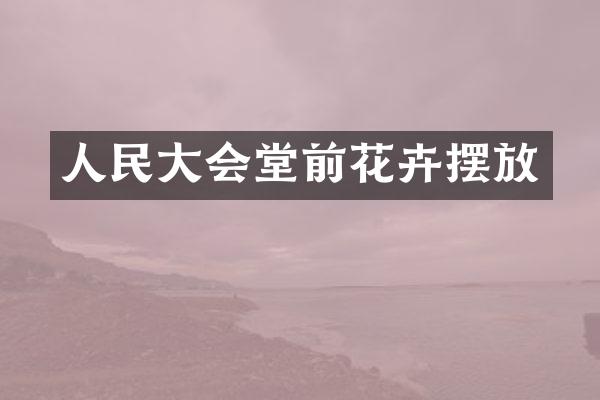 人民大会堂前花卉摆放