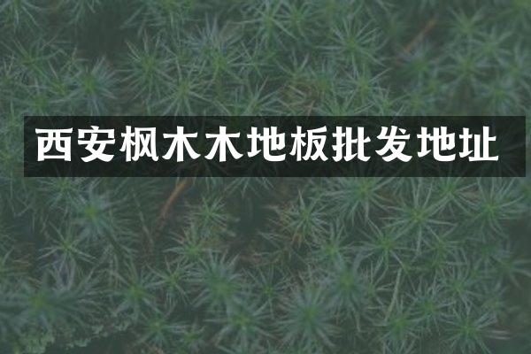 西安枫木木地板批发地址