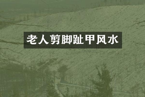 老人剪脚趾甲风水