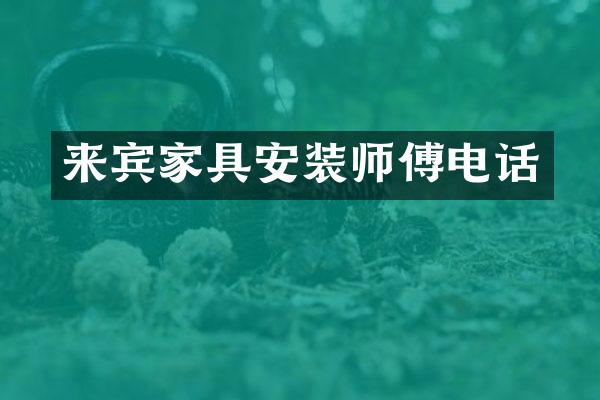 来宾家具安装师傅电话
