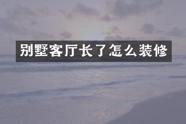 别墅客厅长了怎么装修