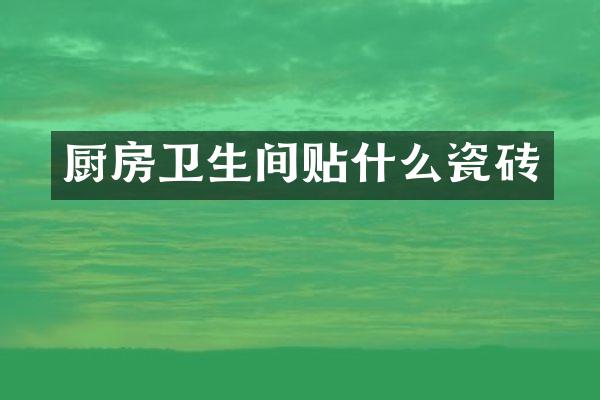 厨房卫生间贴什么瓷砖