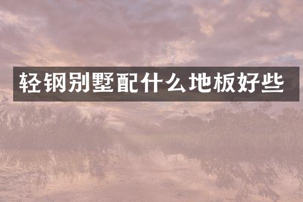 轻钢别墅地板好些