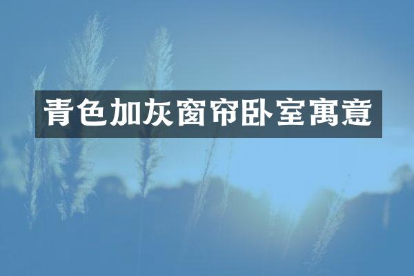 青色加灰窗帘卧室寓意