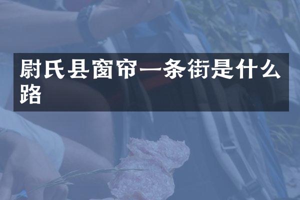 尉氏县窗帘一条街是什么路