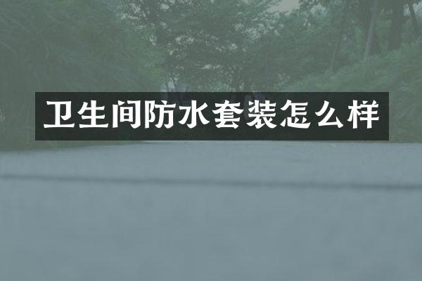 卫生间防水套装怎么样