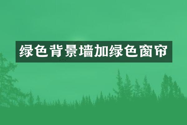 绿色背景墙加绿色窗帘