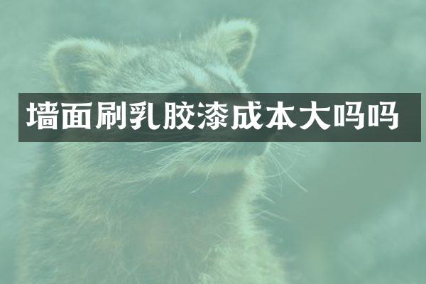 墙面刷乳胶漆成本大吗吗