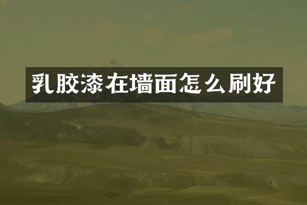 乳胶漆在墙面怎么刷好
