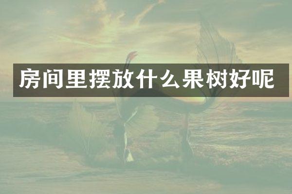 房间里摆放什么果树好呢