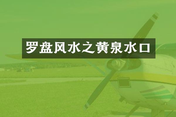 罗盘风水之黄泉水口