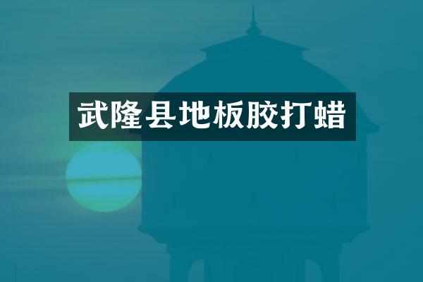 武隆县地板胶打蜡