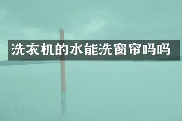 洗衣机的水能洗窗帘吗吗