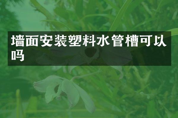 墙面安装塑料水管槽可以吗