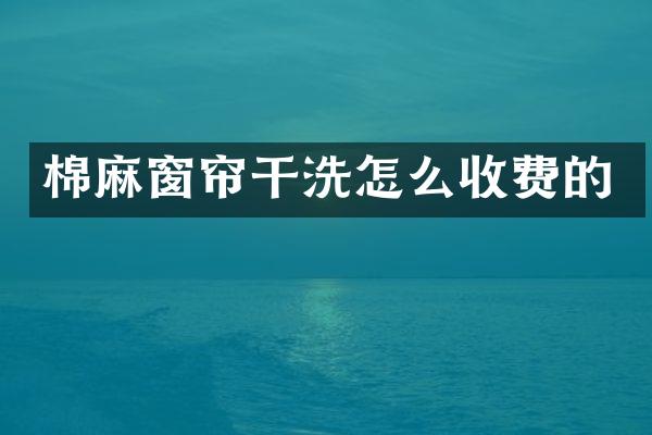 棉麻窗帘干洗怎么收费的