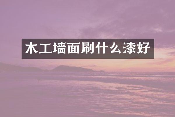 木工墙面刷什么漆好