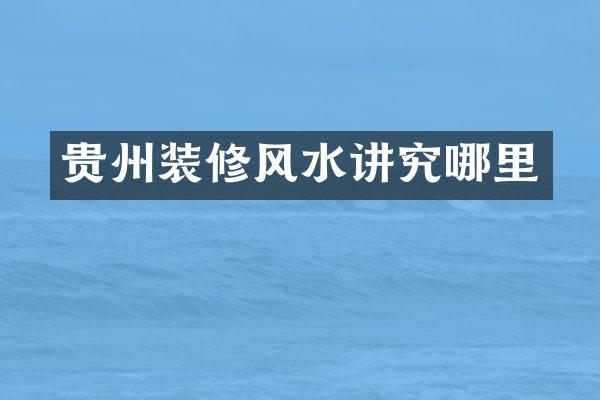 贵州装修风水讲究哪里