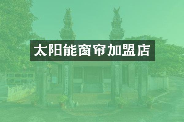 太阳能窗帘加盟店