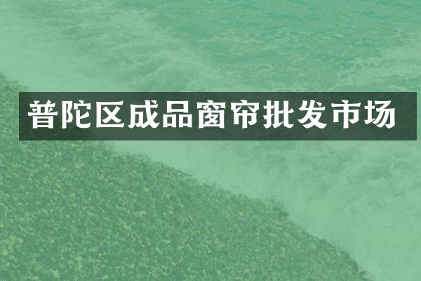 普陀区成品窗帘批发市场