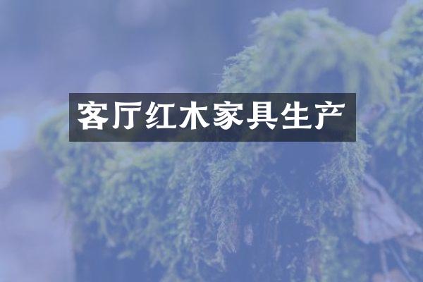 客厅红木家具生产