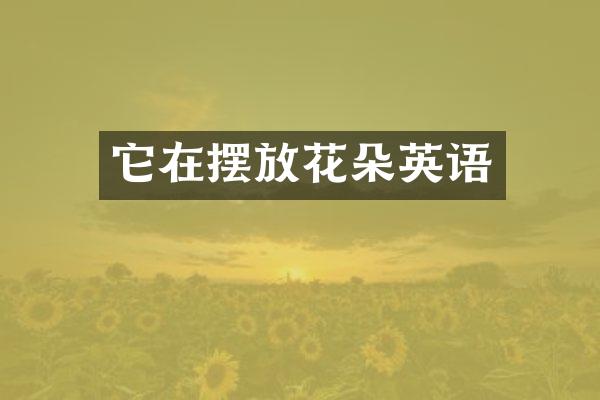 它在摆放花朵英语