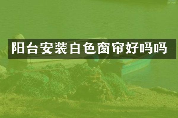 阳台安装白色窗帘好吗吗